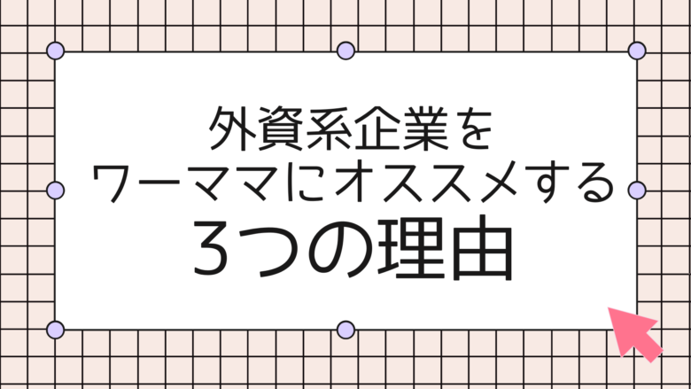 外資系企業をワーママにオススメする３つの理由