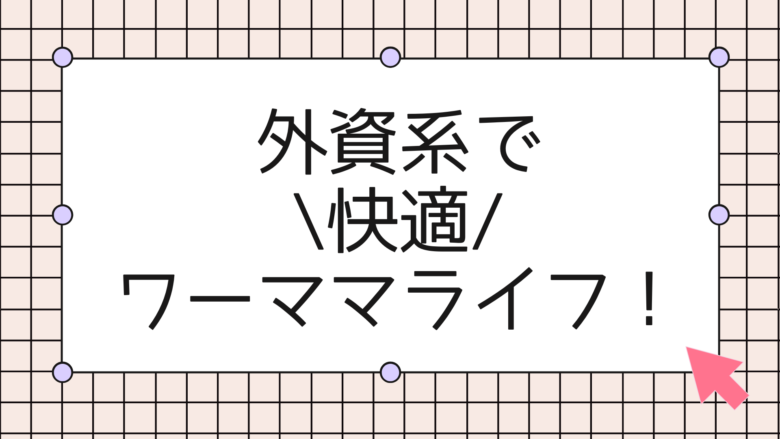 外資系で快適ワーママライフ