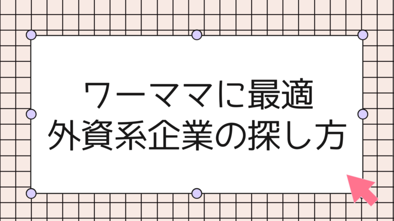 ワーママに最適な外資系企業の探し方