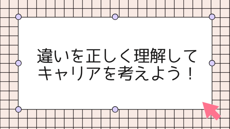 まとめ；違いを正しく理解して自分のキャリアを考えよう